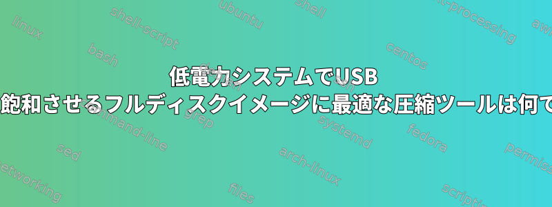 低電力システムでUSB 3接続を飽和させるフルディスクイメージに最適な圧縮ツールは何ですか？