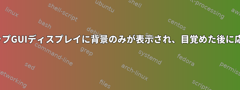 MATEデスクトップGUIディスプレイに背景のみが表示され、目覚めた後に応答しませんか？