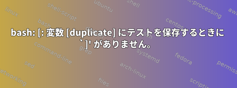 bash: [: 変数 [duplicate] にテストを保存するときに `]' がありません。