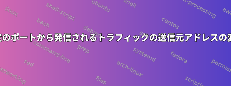 特定のポートから発信されるトラフィックの送信元アドレスの変更