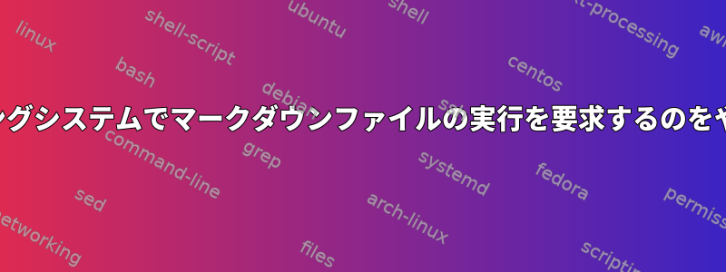 オペレーティングシステムでマークダウンファイルの実行を要求するのをやめる方法は？