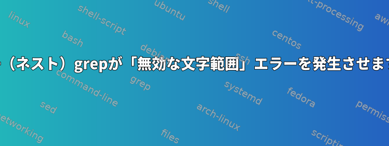 再帰（ネスト）grepが「無効な文字範囲」エラーを発生させます。