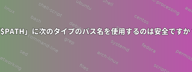 「$PATH」に次のタイプのパス名を使用するのは安全ですか？