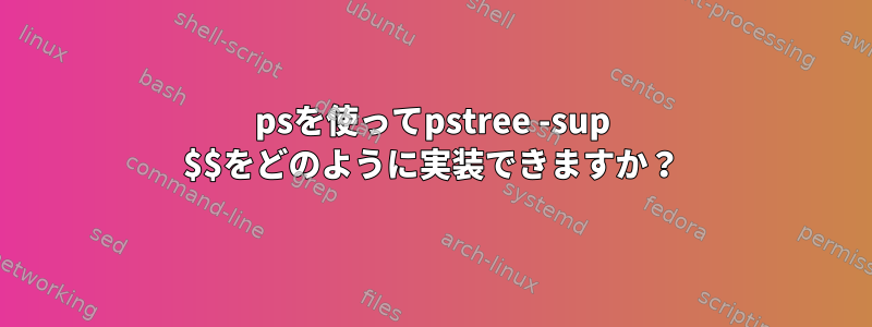 psを使ってpstree -sup $$をどのように実装できますか？