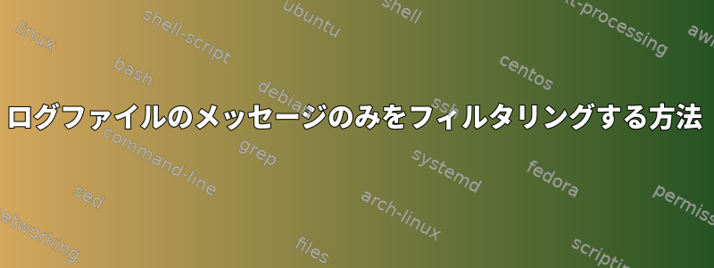 ログファイルのメッセージのみをフィルタリングする方法