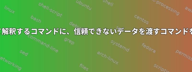 「引数をコマンドとして解釈するコマンドに、信頼できないデータを渡すコマンドを実行してください。」