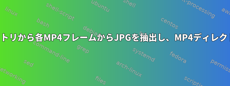 入れ子になったディレクトリから各MP4フレームからJPGを抽出し、MP4ディレクトリにJPGを残します。