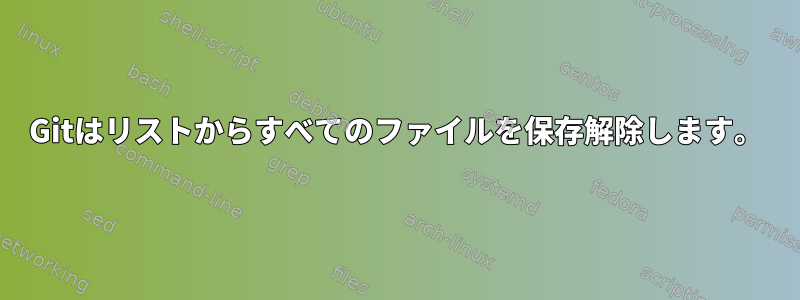 Gitはリストからすべてのファイルを保存解除します。