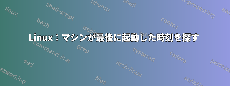 Linux：マシンが最後に起動した時刻を探す