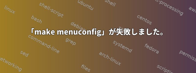 「make menuconfig」が失敗しました。