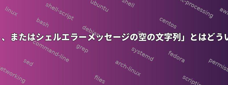 「_`、`-`、`--`、またはシェルエラーメッセージの空の文字列」とはどういう意味ですか？