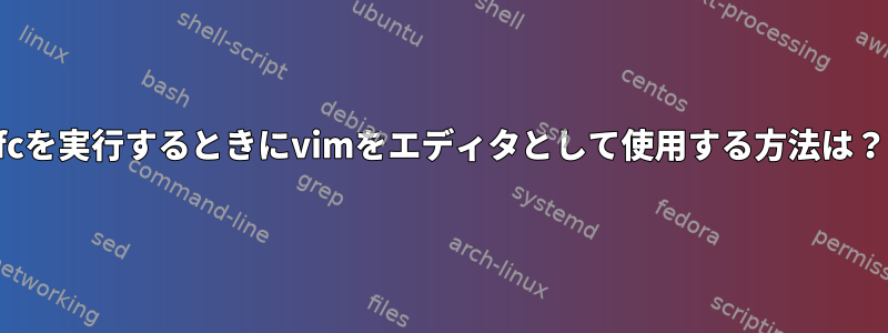 fcを実行するときにvimをエディタとして使用する方法は？