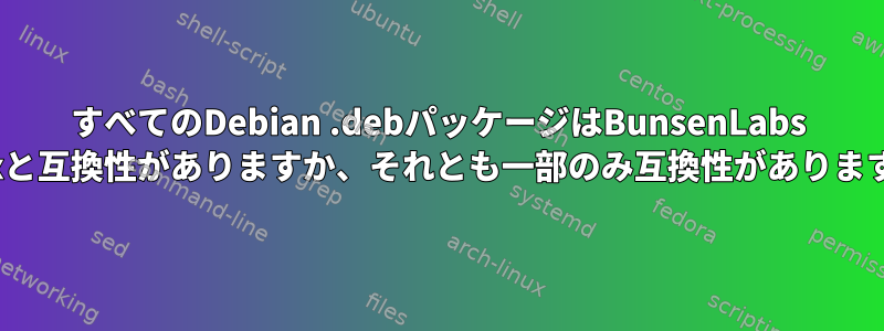 すべてのDebian .debパッケージはBunsenLabs Linuxと互換性がありますか、それとも一部のみ互換性がありますか？