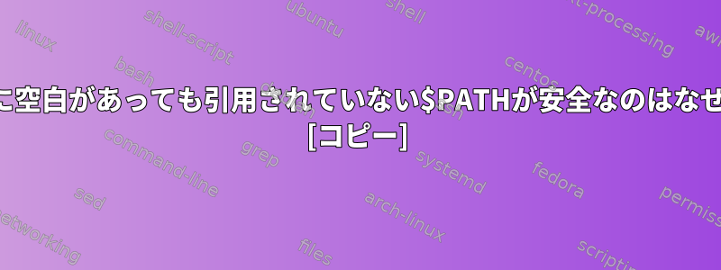 割り当てに空白があっても引用されていない$PATHが安全なのはなぜですか？ [コピー]