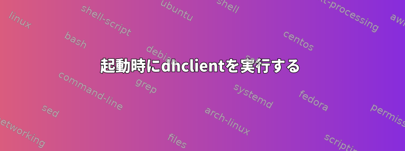 起動時にdhclientを実行する