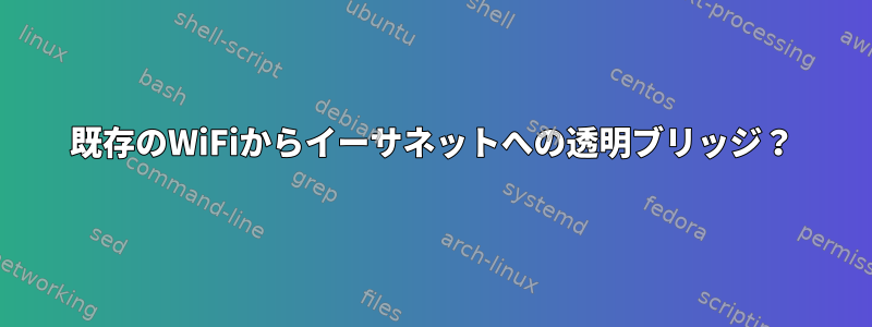 既存のWiFiからイーサネットへの透明ブリッジ？