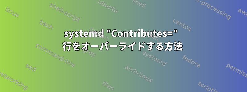 systemd "Contributes=" 行をオーバーライドする方法