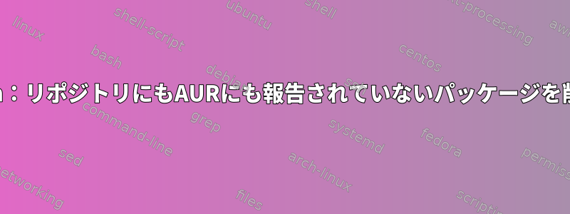 Aurman：リポジトリにもAURにも報告されていないパッケージを削除する