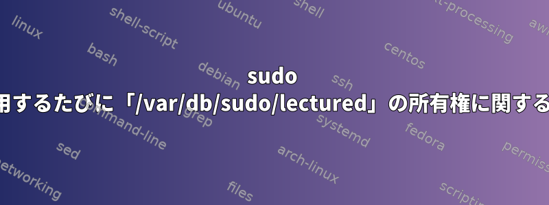 sudo を使用するたびに「/var/db/sudo/lectured」の所有権に関する警告