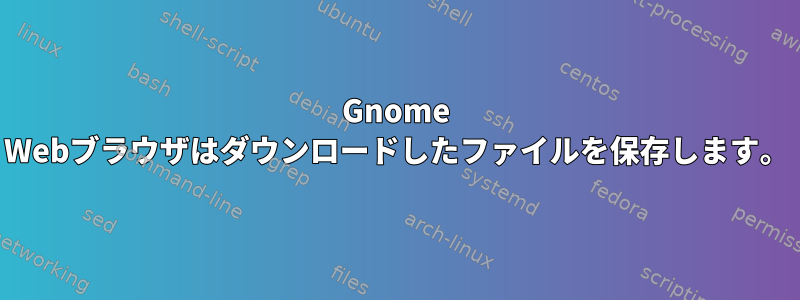 Gnome Webブラウザはダウンロードしたファイルを保存します。