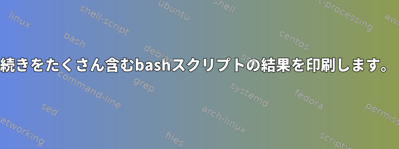 続きをたくさん含むbashスクリプトの結果を印刷します。