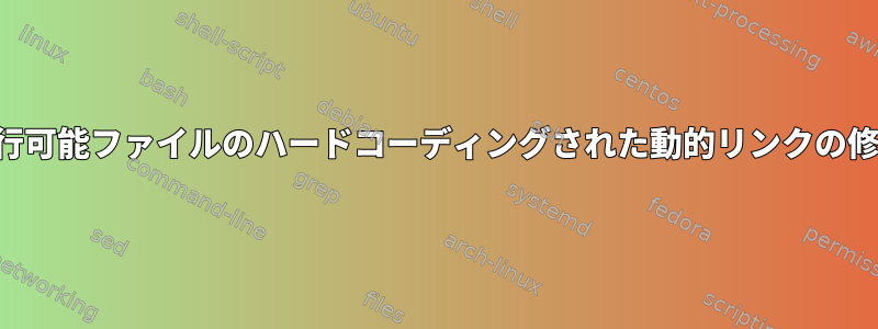 実行可能ファイルのハードコーディングされた動的リンクの修正