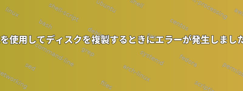 catを使用してディスクを複製するときにエラーが発生しました。