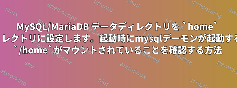 MySQL/MariaDB データディレクトリを `home` のディレクトリに設定します。起動時にmysqlデーモンが起動する前に `/home`がマウントされていることを確認する方法