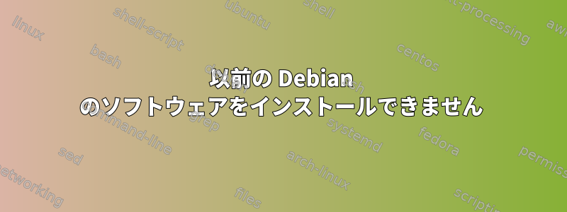 以前の Debian のソフトウェアをインストールできません