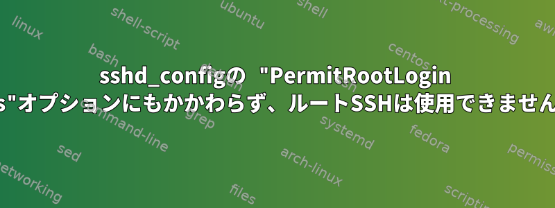 sshd_configの "PermitRootLogin yes"オプションにもかかわらず、ルートSSHは使用できません。