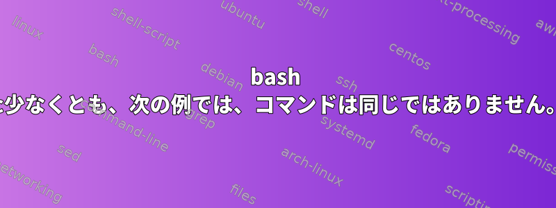 bash -c少なくとも、次の例では、コマンドは同じではありません。