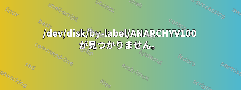 /dev/disk/by-label/ANARCHYV100 が見つかりません。