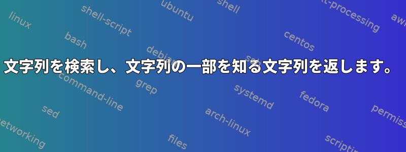 文字列を検索し、文字列の一部を知る文字列を返します。