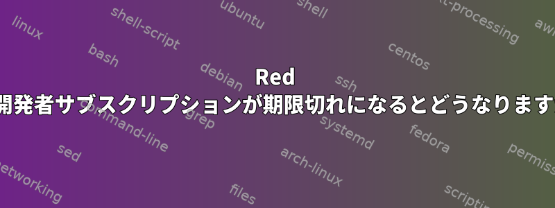 Red Hat開発者サブスクリプションが期限切れになるとどうなりますか？