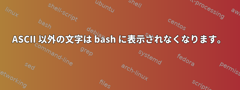 ASCII 以外の文字は bash に表示されなくなります。