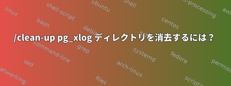 /clean-up pg_xlog ディレクトリを消去するには？