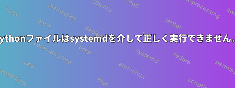 Pythonファイルはsystemdを介して正しく実行できません。