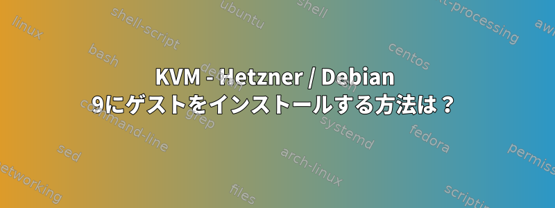 KVM - Hetzner / Debian 9にゲストをインストールする方法は？