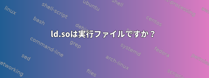 ld.soは実行ファイルですか？