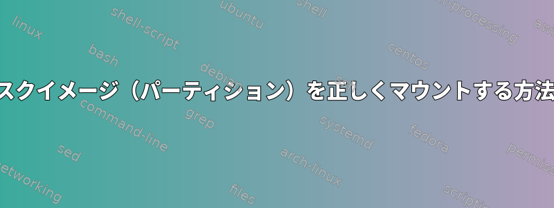 ディスクイメージ（パーティション）を正しくマウントする方法は？