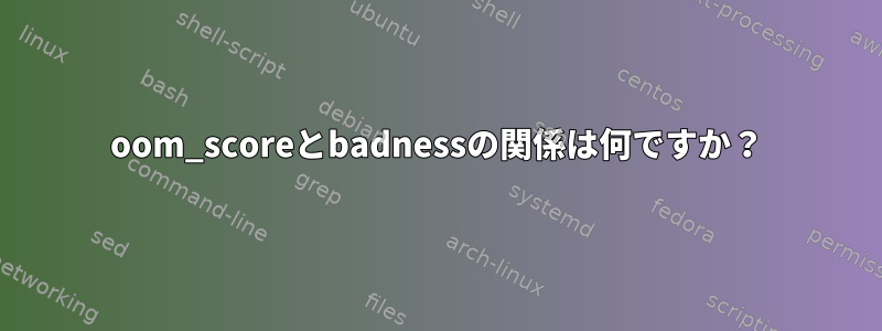 oom_scoreとbadnessの関係は何ですか？