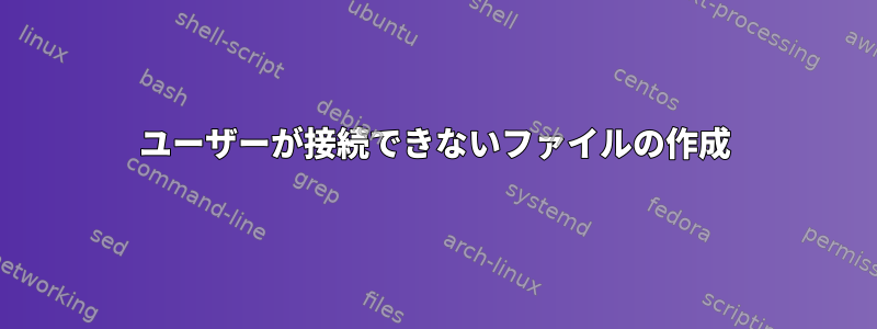 ユーザーが接続できないファイルの作成