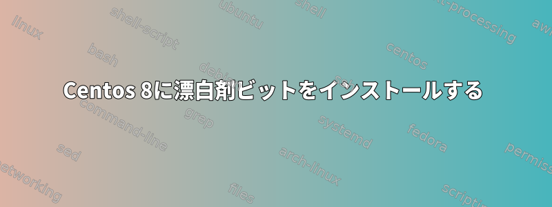 Centos 8に漂白剤ビットをインストールする