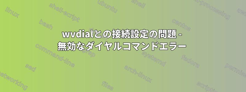 wvdialとの接続設定の問題 - 無効なダイヤルコマンドエラー