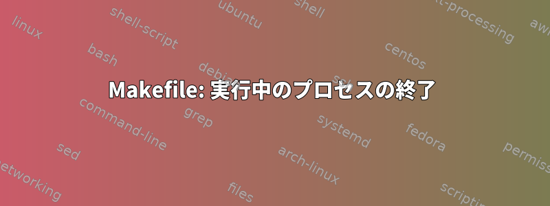 Makefile: 実行中のプロセスの終了