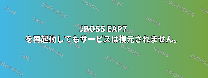 JBOSS EAP7 を再起動してもサービスは復元されません。