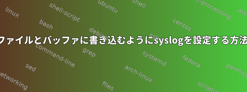 ファイルとバッファに書き込むようにsyslogを設定する方法