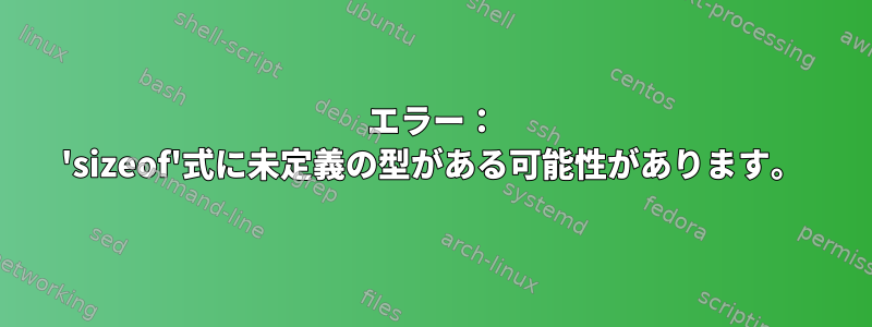 エラー： 'sizeof'式に未定義の型がある可能性があります。