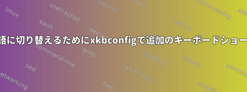 繰り返しではなく、特定の言語に切り替えるためにxkbconfigで追加のキーボードショートカットを作成できますか？