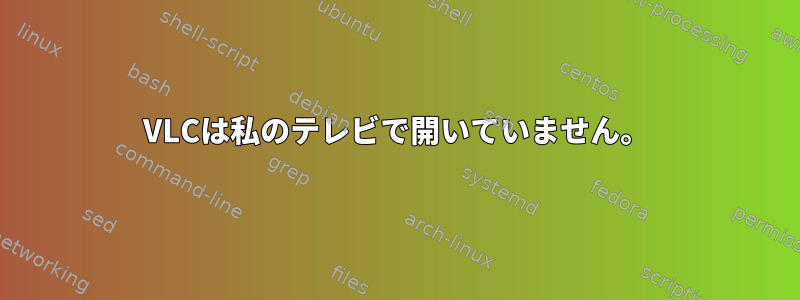 VLCは私のテレビで開いていません。